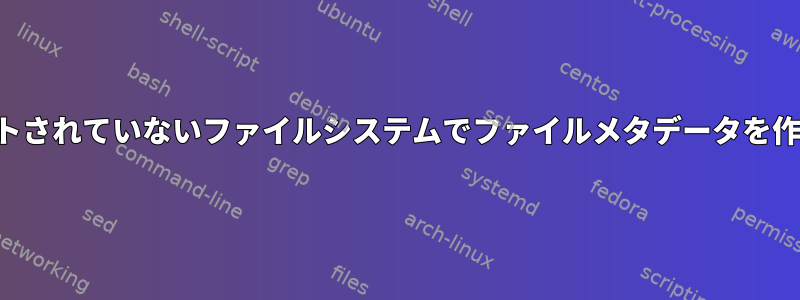 サポートされていないファイルシステムでファイルメタデータを作成する