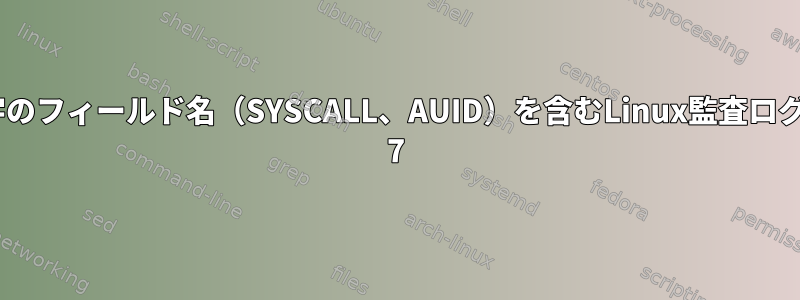 大文字のフィールド名（SYSCALL、AUID）を含むLinux監査ログRhel 7