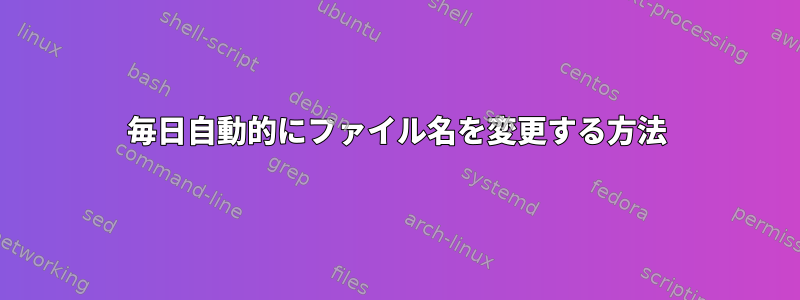 毎日自動的にファイル名を変更する方法