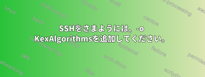 SSHをさまようには、-o KexAlgorithmsを追加してください。