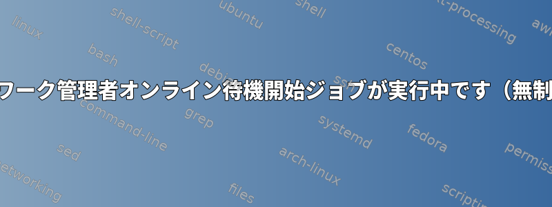 ネットワーク管理者オンライン待機開始ジョブが実行中です（無制限）。