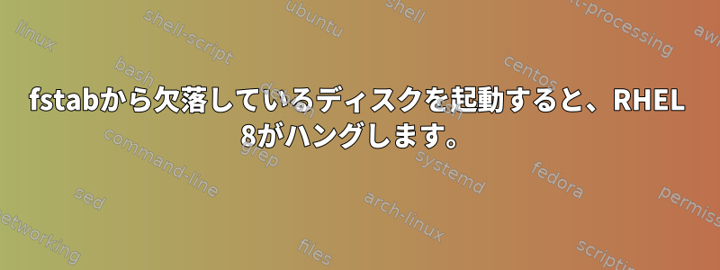 fstabから欠落しているディスクを起動すると、RHEL 8がハングします。