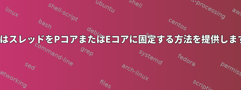 LinuxはスレッドをPコアまたはEコアに固定する方法を提供しますか？