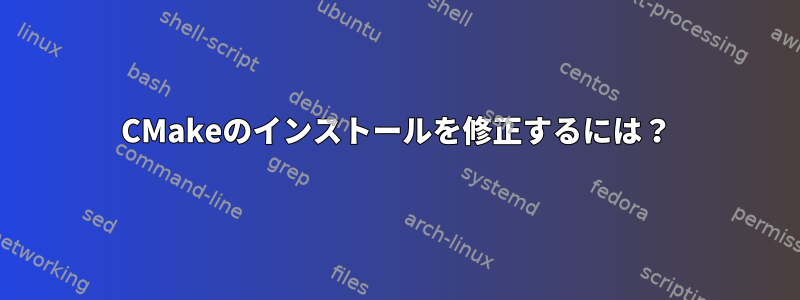 CMakeのインストールを修正するには？