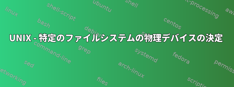 UNIX - 特定のファイルシステムの物理デバイスの決定