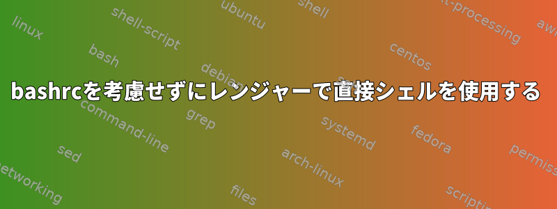 bashrcを考慮せずにレンジャーで直接シェルを使用する