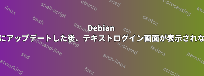 Debian 11にアップデートした後、テキストログイン画面が表示されない