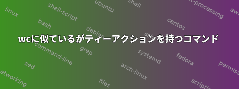 wcに似ているがティーアクションを持つコマンド