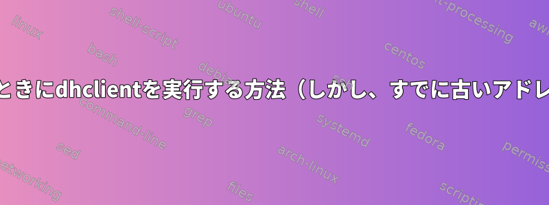 wlan0が戻ったときにdhclientを実行する方法（しかし、すでに古いアドレスがあります）