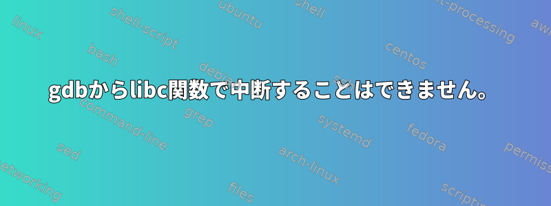 gdbからlibc関数で中断することはできません。