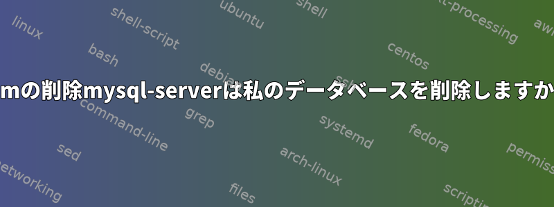 yumの削除mysql-serverは私のデータベースを削除しますか？