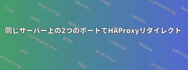 同じサーバー上の2つのポートでHAProxyリダイレクト