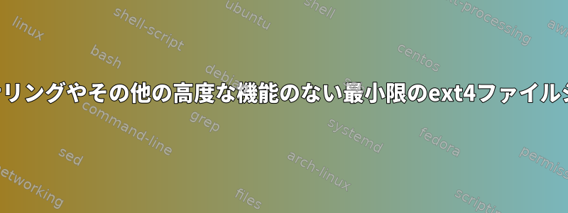 ジャーナリングやその他の高度な機能のない最小限のext4ファイルシステム