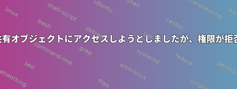 私はカスタム共有オブジェクトにアクセスしようとしましたが、権限が拒否されました。