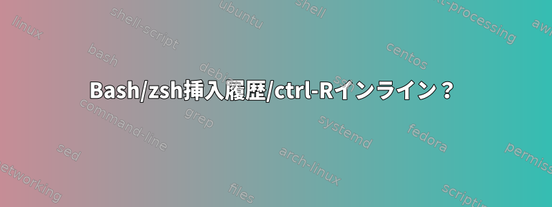 Bash/zsh挿入履歴/ctrl-Rインライン？