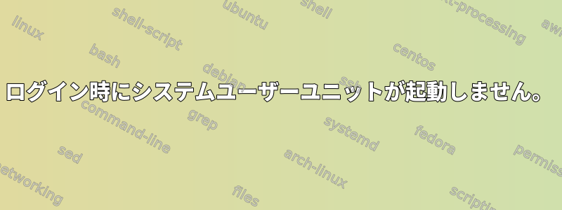 ログイン時にシステムユーザーユニットが起動しません。