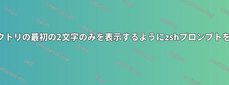 現在のディレクトリの最初の2文字のみを表示するようにzshプロンプトを設定します。