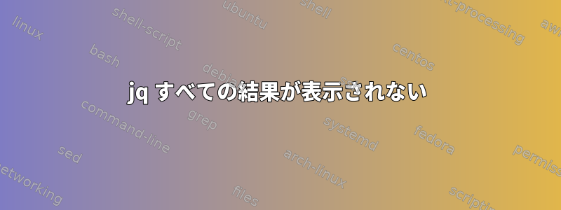 jq すべての結果が表示されない