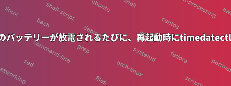 ノートパソコンのバッテリーが放電されるたびに、再起動時にtimedatectlが混乱します。