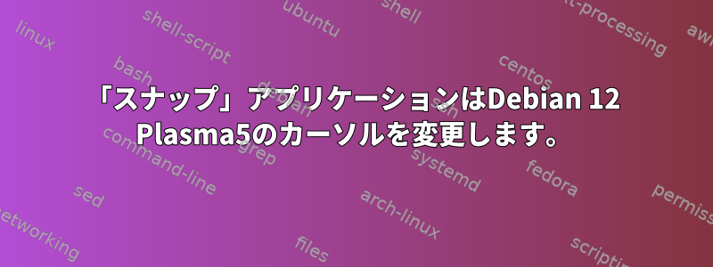 「スナップ」アプリケーションはDebian 12 Plasma5のカーソルを変更します。