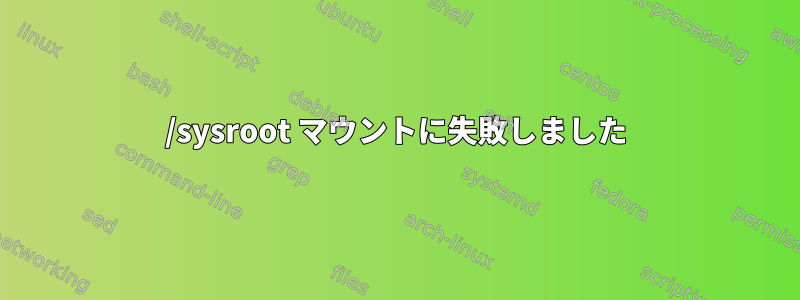 /sysroot マウントに失敗しました