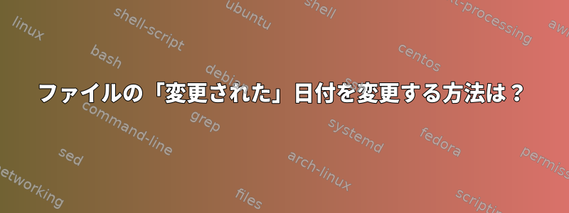 ファイルの「変更された」日付を変更する方法は？