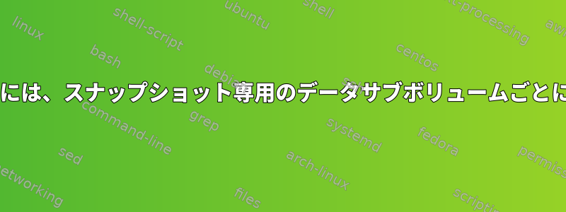 Btrfs：サブボリュームスナップショットを有効にするには、スナップショット専用のデータサブボリュームごとに別々のサブボリュームを作成する必要がありますか？