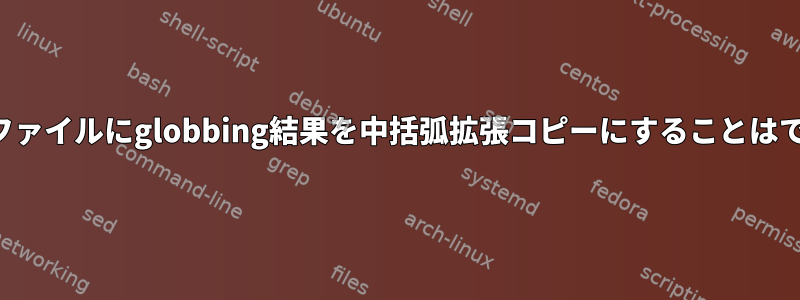 存在しないファイルにglobbing結果を中括弧拡張コピーにすることはできますか？