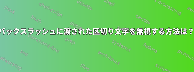 バックスラッシュに渡された区切り文字を無視する方法は？