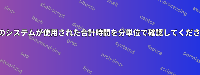 今日のシステムが使用された合計時間を分単位で確認してください。