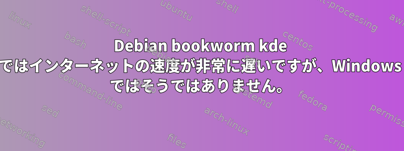 Debian bookworm kde ではインターネットの速度が非常に遅いですが、Windows ではそうではありません。