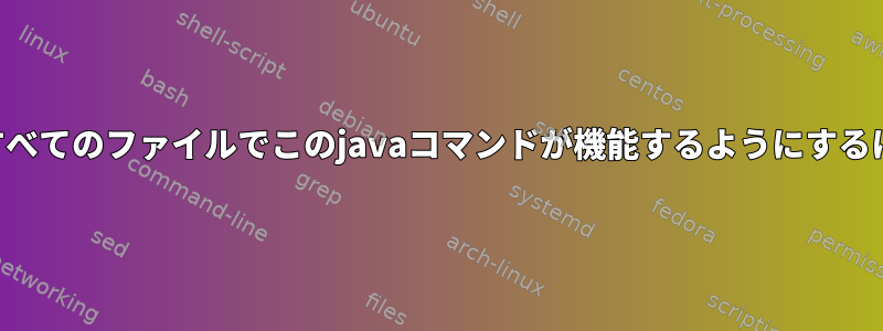 findコマンドで見つかったすべてのファイルでこのjavaコマンドが機能するようにするにはどうすればよいですか？