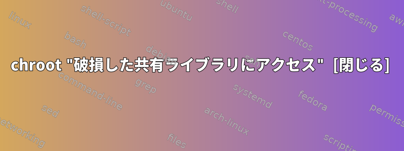 chroot "破損した共有ライブラリにアクセス" [閉じる]