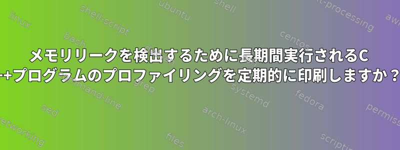 メモリリークを検出するために長期間実行されるC ++プログラムのプロファイリングを定期的に印刷しますか？