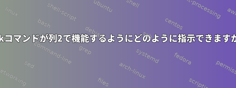 awkコマンドが列2で機能するようにどのように指示できますか？