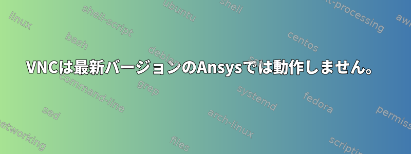 VNCは最新バージョンのAnsysでは動作しません。