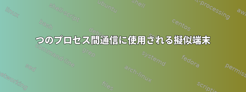 2 つのプロセス間通信に使用される擬似端末