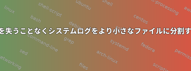 データを失うことなくシステムログをより小さなファイルに分割する方法