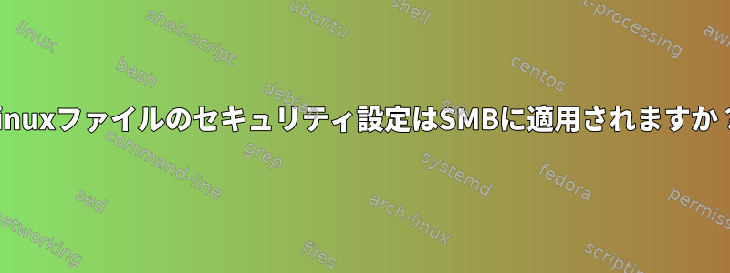 Linuxファイルのセキュリティ設定はSMBに適用されますか？