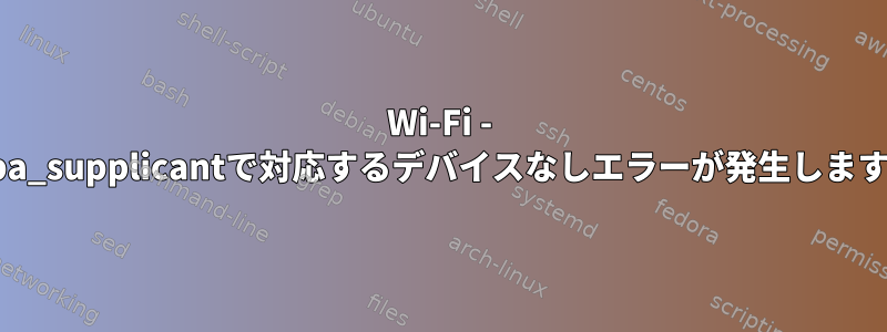 Wi-Fi - wpa_supplicantで対応するデバイスなしエラーが発生します。