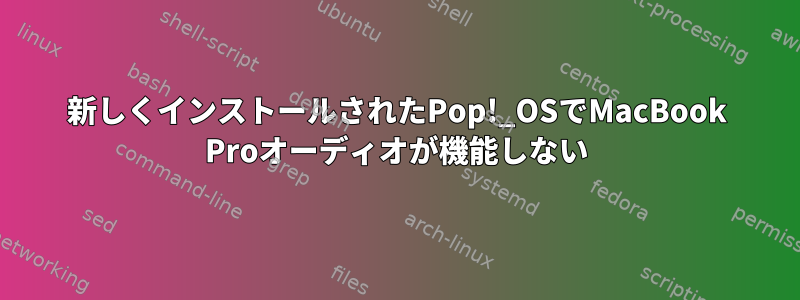 新しくインストールされたPop!_OSでMacBook Proオーディオが機能しない