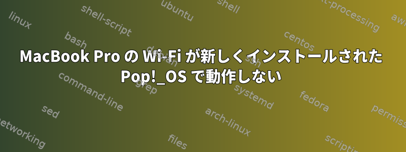 MacBook Pro の Wi-Fi が新しくインストールされた Pop!_OS で動作しない