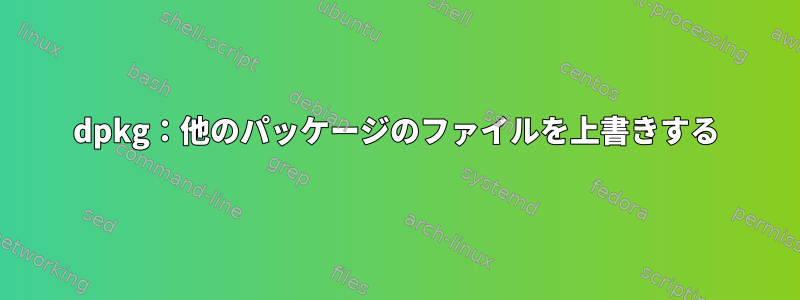 dpkg：他のパッケージのファイルを上書きする