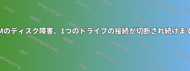 LVMのディスク障害、1つのドライブの接続が切断され続けます。