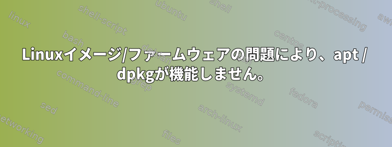 Linuxイメージ/ファームウェアの問題により、apt / dpkgが機能しません。