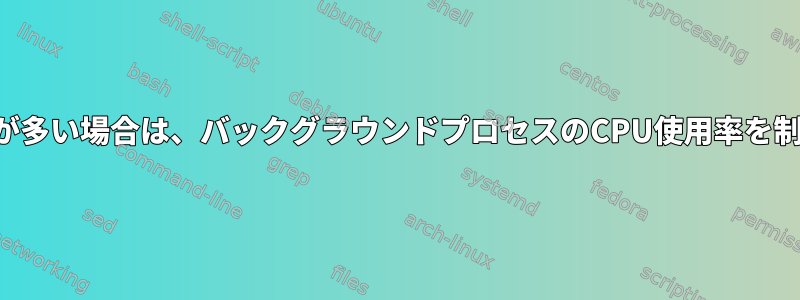 システムの使用量が多い場合は、バックグラウンドプロセスのCPU使用率を制限してください。