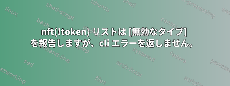 nft(!token) リストは [無効なタイプ] を報告しますが、cli エラーを返しません。