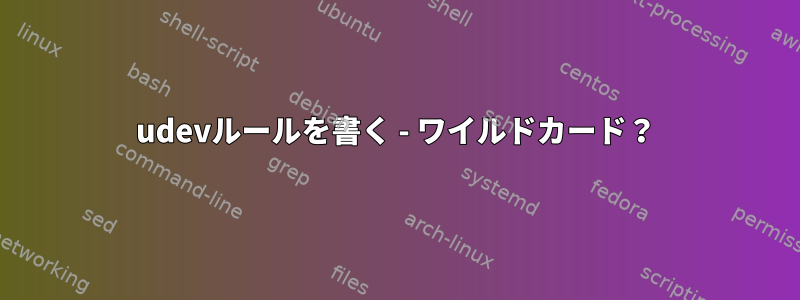 udevルールを書く - ワイルドカード？