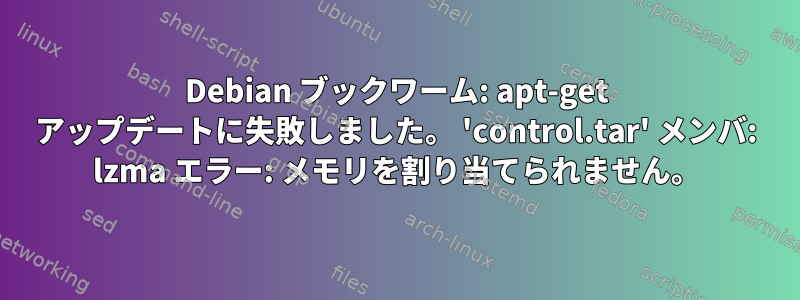 Debian ブックワーム: apt-get アップデートに失敗しました。 'control.tar' メンバ: lzma エラー: メモリを割り当てられません。