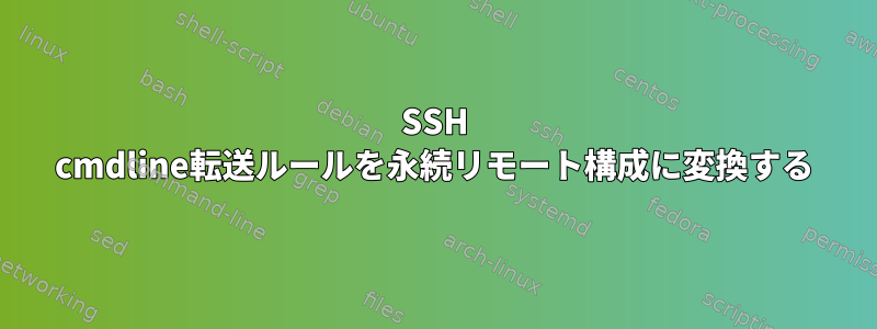 SSH cmdline転送ルールを永続リモート構成に変換する